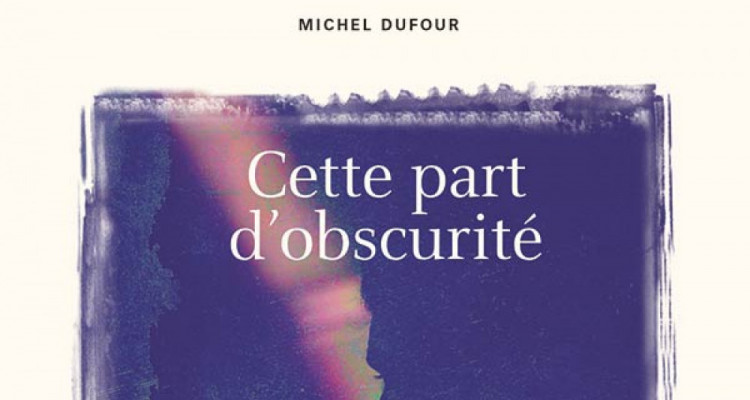 Cette part d’obscurité de Michel Dufour; l’être nébuleux dans un monde opaque