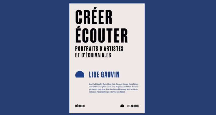 Cartographie littéraire du monde francophone | Créer, écouter : portraits d'artistes et d'écrivain.e.s de Lise Gauvin